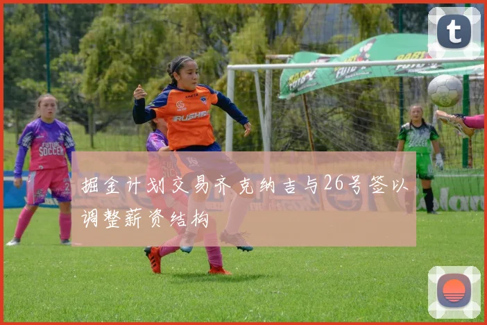 掘金计划交易齐克纳吉与26号签以调整薪资结构