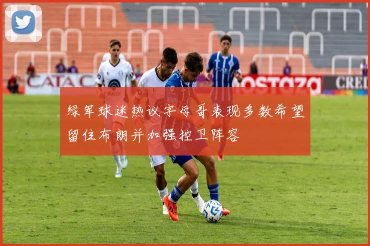 绿军球迷热议字母哥表现多数希望留住布朗并加强控卫阵容